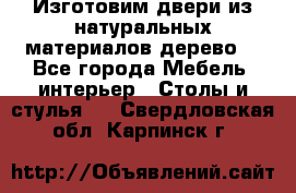 Изготовим двери из натуральных материалов(дерево) - Все города Мебель, интерьер » Столы и стулья   . Свердловская обл.,Карпинск г.
